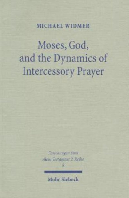 Moses, God, and the Dynamics of Intercessory Prayer: A Study of Exodus 32-34 and Numbers 13-14