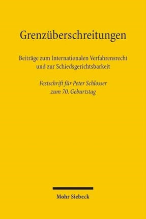 Grenzüberschreitungen: Beiträge zum Internationalen Verfahrensrecht und zur Schiedsgerichtsbarkeit. Festschrift für Peter Schlosser zum 70. Geburtstag