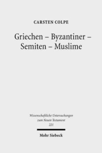 Griechen - Byzantiner - Semiten - Muslime: Hellenistische Religionen und die west-östliche Enthellenisierung. Phänomenologie und philologische Hauptkapitel