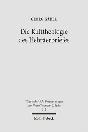 Die Kulttheologie des Hebräerbriefes: Eine exegetisch-religionsgeschichtliche Studie