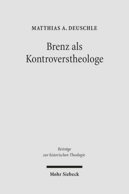 Brenz als Kontroverstheologe: Die Apologie der Confessio Virtembergica und die Auseinandersetzung zwischen Johannes Brenz und Pedro de Soto