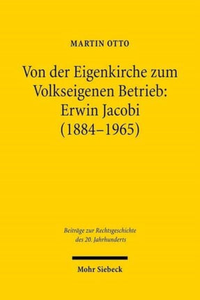 Von der Eigenkirche zum Volkseigenen Betrieb: Erwin Jacobi (1884-1965): Arbeits-, Staats- und Kirchenrecht zwischen Kaiserreich und DDR