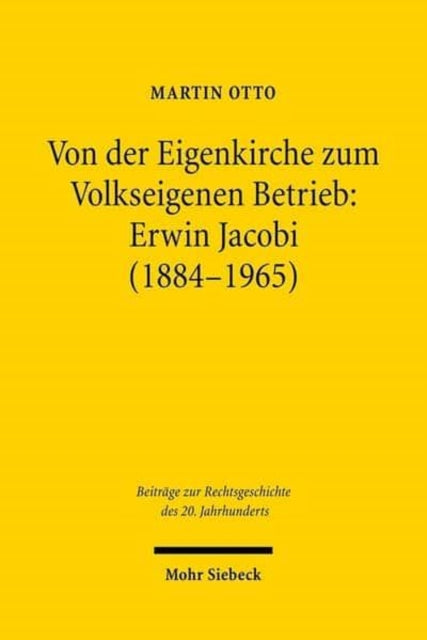 Von der Eigenkirche zum Volkseigenen Betrieb: Erwin Jacobi (1884-1965): Arbeits-, Staats- und Kirchenrecht zwischen Kaiserreich und DDR