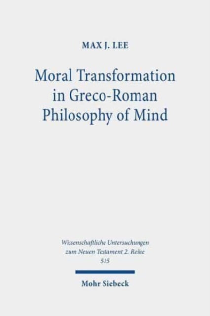 Moral Transformation in Greco-Roman Philosophy of Mind: Mapping the Moral Milieu of the Apostle Paul and his Diaspora Jewish Contemporaries