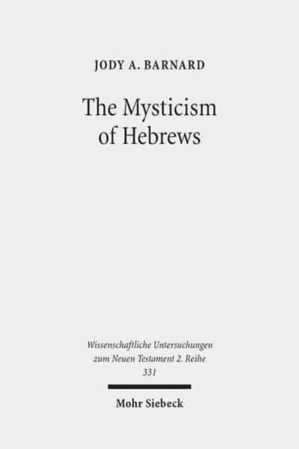 The Mysticism of Hebrews: Exploring the Role of Jewish Apocalyptic Mysticism in the Epistle to the Hebrews