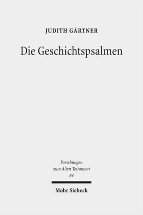 Die Geschichtspsalmen: Eine Studie zu den Psalmen 78, 105, 106, 135 und 136 als hermeneutische Schlüsseltexte im Psalter