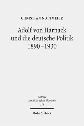 Adolf von Harnack und die deutsche Politik 1890-1930: Eine biographische Studie zum Verhältnis von Protestantismus, Wissenschaft und Politik