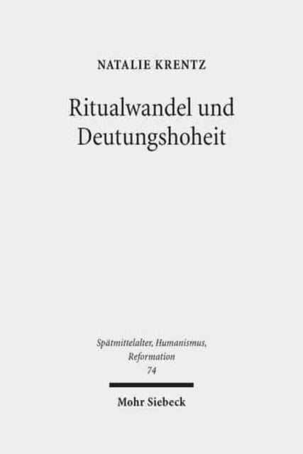 Ritualwandel und Deutungshoheit: Die frühe Reformation in der Residenzstadt Wittenberg (1500-1533)