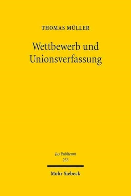 Wettbewerb und Unionsverfassung: Begründung und Begrenzung des Wettbewerbsprinzips in der europäischen Verfassung