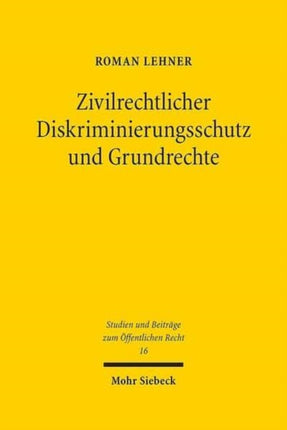 Zivilrechtlicher Diskriminierungsschutz und Grundrechte: Auch eine grundrechtliche Betrachtung des 3. und 4. Abschnittes des Allgemeinen Gleichbehandlungsgesetzes (§§ 19-23 AGG)