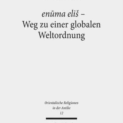 enūma eliš - Weg zu einer globalen Weltordnung: Pragmatik, Struktur und Semantik des babylonischen "Lieds auf Marduk"