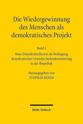 Die Wiedergewinnung des Menschen als demokratisches Projekt: Band 1: Neue Demokratietheorie als Bedingung demokratischer Grundrechtskonkretisierung in der Biopolitik