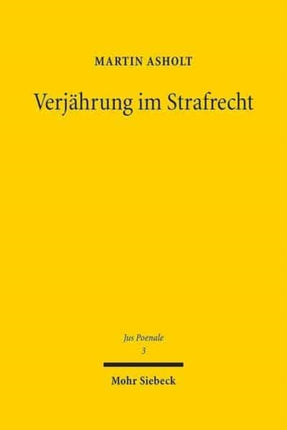 Verjährung im Strafrecht: Zu den theoretischen, historischen und dogmatischen Grundlagen des Verhältnisses von Bestrafung und Zeit in §§ 78 ff. StGB