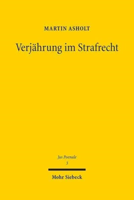 Verjährung im Strafrecht: Zu den theoretischen, historischen und dogmatischen Grundlagen des Verhältnisses von Bestrafung und Zeit in §§ 78 ff. StGB