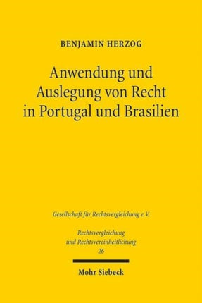 Anwendung und Auslegung von Recht in Portugal und Brasilien: Eine rechtsvergleichende Untersuchung aus genetischer, funktionaler und postmoderner Perspektive. Zugleich ein Plädoyer für mehr Savigny und weniger Jhering