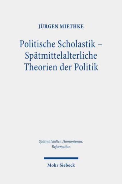 Politische Scholastik - Spätmittelalterliche Theorien der Politik: Probleme, Traditionen, Positionen - Gesammelte Studien