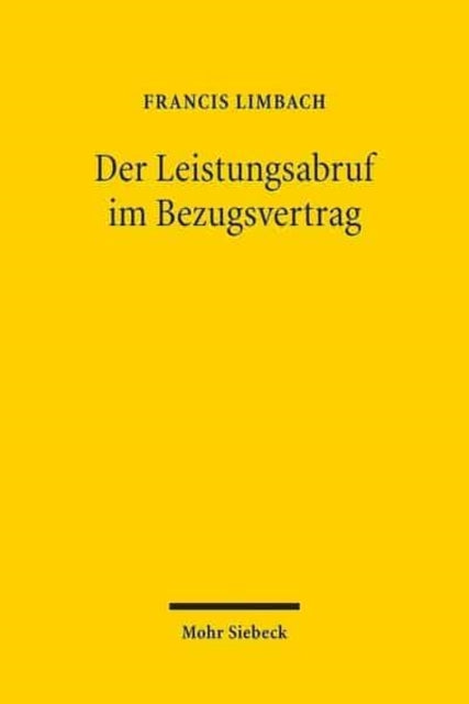 Der Leistungsabruf im Bezugsvertrag: Zur Rechtsnatur der Inanspruchnahme von Leistungen durch den Kunden unter besonderer Berücksichtigung automatisierter Abrufmechanismen