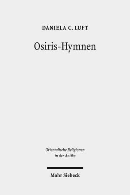 Osiris-Hymnen: Wechselnde Materialisierungen und Kontexte. Untersuchungen anhand der Texte "C 30" / Tb 181, Tb 183, "BM 447" / Tb 128 und der "Athribis"-Hymne