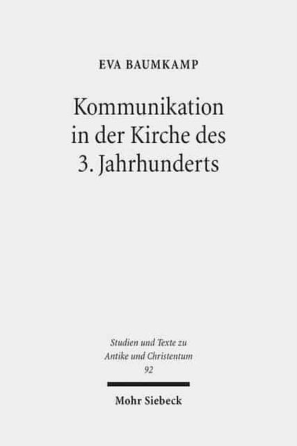 Kommunikation in der Kirche des 3. Jahrhunderts: Bischöfe und Gemeinden zwischen Konflikt und Konsens im Imperium Romanum