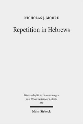 Repetition in Hebrews: Plurality and Singularity in the Letter to the Hebrews, Its Ancient Context, and the Early Church