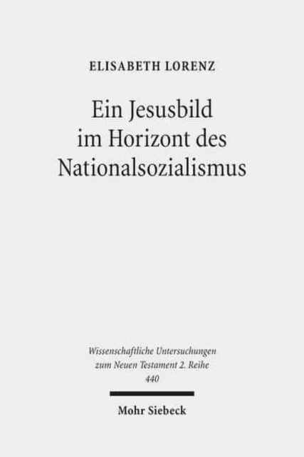 Ein Jesusbild im Horizont des Nationalsozialismus: Studien zum Neuen Testament des 'Instituts zur Erforschung und Beseitigung des jüdischen Einflusses auf das deutsche kirchliche Leben'