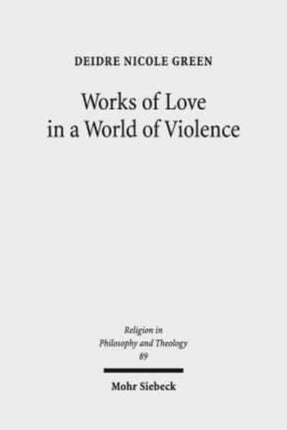 Works of Love in a World of Violence Feminism Kierkegaard and the Limits of SelfSacrifice 89 Religion in Philosophy and Theology