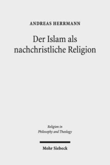 Der Islam als nachchristliche Religion: Die Konzeptionen George A. Lindbecks als Koordinaten für den christlich-islamischen Dialog