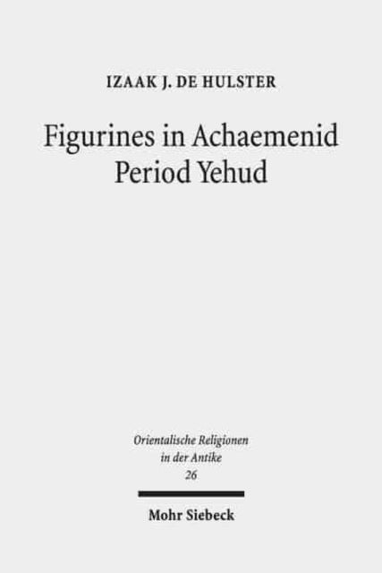 Figurines in Achaemenid Period Yehud: Jerusalem's History of Religion and Coroplastics in the Monotheism Debate