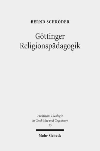 Göttinger Religionspädagogik: Eine Studie zur institutionellen Genese und programmatischen Entfaltung von Katechetik und Religionspädagogik am Beispiel Göttingen