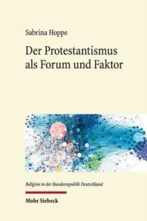 Der Protestantismus als Forum und Faktor: Sozialethische Netzwerke im Protestantismus der frühen Bundesrepublik