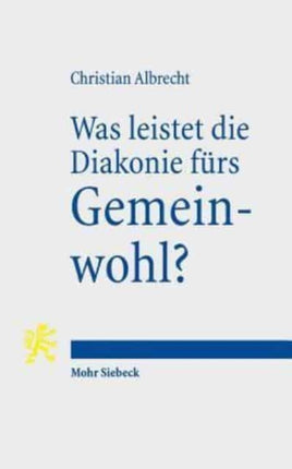 Was leistet die Diakonie fürs Gemeinwohl?: Diakonie als gesellschaftliche Praxis des Öffentlichen Protestantismus