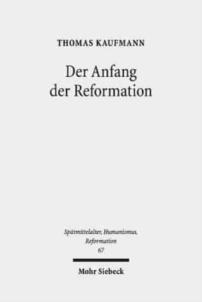 Der Anfang der Reformation: Studien zur Kontextualität der Theologie, Publizistik und Inszenierung Luthers und der reformatorischen Bewegung