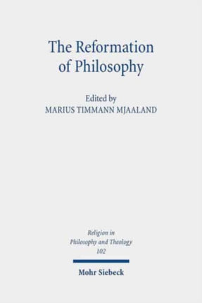 The Reformation of Philosophy: The Philosophical Legacy of the Reformation Reconsidered