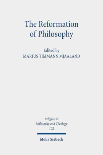 The Reformation of Philosophy: The Philosophical Legacy of the Reformation Reconsidered