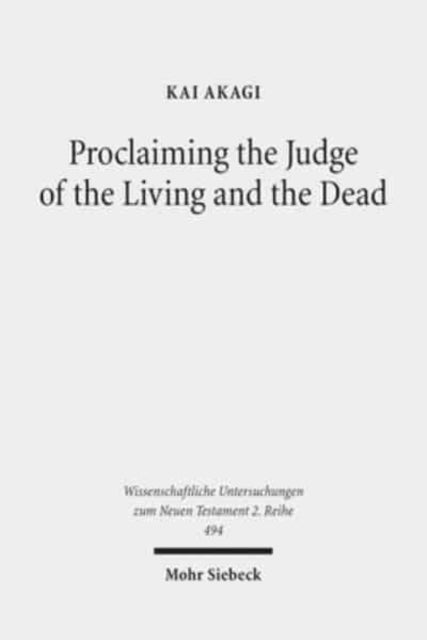 Proclaiming the Judge of the Living and the Dead: The Christological Significance of Judgement in Acts 10 and 17