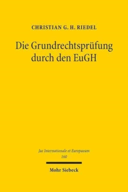 Die Grundrechtsprüfung durch den EuGH: Systematisierung, Analyse und Kontextualisierung der Rechtsprechung nach Inkrafttreten der EU-Grundrechtecharta