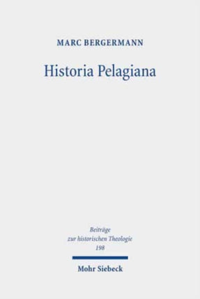 Historia Pelagiana: Wahrnehmung und Darstellung des pelagianischen Streites in der protestantischen Kirchenhistoriographie des 18. Jahrhunderts