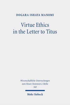 Virtue Ethics in the Letter to Titus: An Interdisciplinary Study. Kontexte und Normen neutestamentlicher Ethik / Contexts and Norms of New Testament Ethics. Volume XII