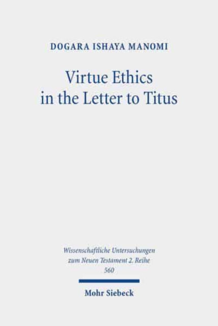 Virtue Ethics in the Letter to Titus: An Interdisciplinary Study. Kontexte und Normen neutestamentlicher Ethik / Contexts and Norms of New Testament Ethics. Volume XII