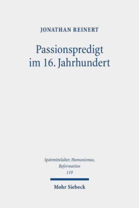 Passionspredigt im 16. Jahrhundert: Das Leiden und Sterben Jesu Christi in den Postillen Martin Luthers, der Wittenberger Tradition und altgläubiger Prediger