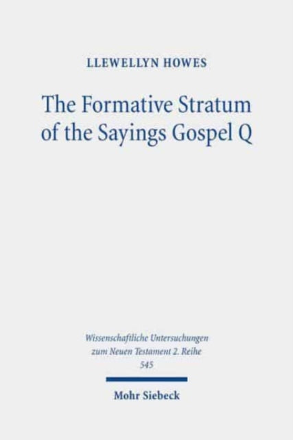 The Formative Stratum of the Sayings Gospel Q: Reconsidering Its Extent, Message, and Unity