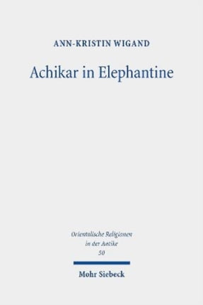 Achikar in Elephantine: Die aramäische Achikarkomposition im Kontext des perserzeitlichen Elephantine