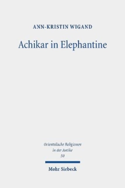 Achikar in Elephantine: Die aramäische Achikarkomposition im Kontext des perserzeitlichen Elephantine