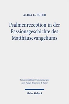 Psalmenrezeption in der Passionsgeschichte des Matthäusevangeliums: Eine intertextuelle Studie zur Verwendung, theologischen Relevanz und strukturgebenden Funktion der Psalmen in Mt 26-27 im Lichte frühjüdischer Psalmenrekurse