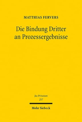 Die Bindung Dritter an Prozessergebnisse: Eine Neubestimmung der subjektiven Rechtskraftwirkungen und sonstiger Drittbindungen