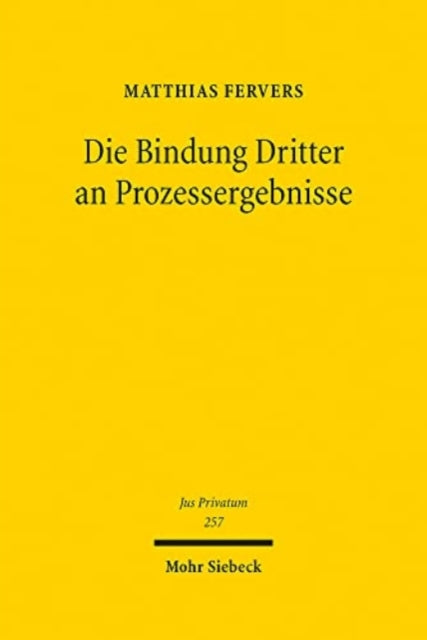 Die Bindung Dritter an Prozessergebnisse: Eine Neubestimmung der subjektiven Rechtskraftwirkungen und sonstiger Drittbindungen