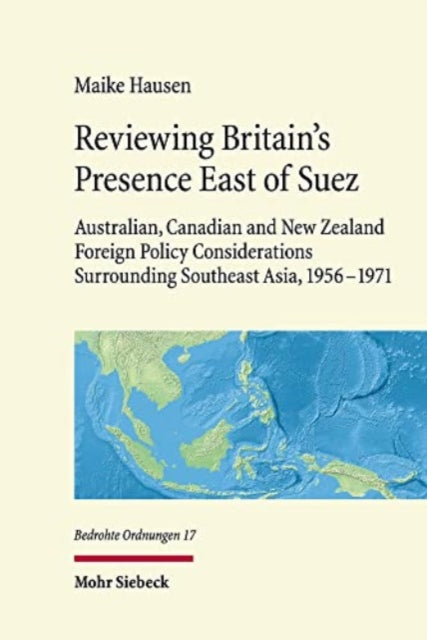 Reviewing Britain's Presence East of Suez: Australian, Canadian and New Zealand Foreign Policy Considerations Surrounding Southeast Asia, 1956-1971