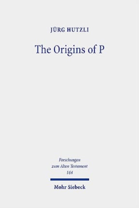 The Origins of P: Literary Profiles and Strata of the Priestly Texts in Genesis 1 - Exodus 40