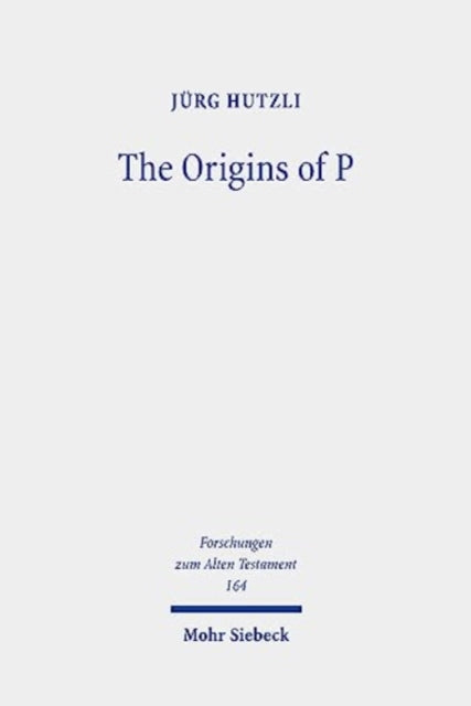 The Origins of P: Literary Profiles and Strata of the Priestly Texts in Genesis 1 - Exodus 40