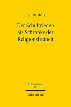 Der Schulfrieden als Schranke der Religionsfreiheit: Eine Untersuchung zum Schutz der Religionsausübung und der Bedeutung staatlicher Funktionsinteressen in der Schule